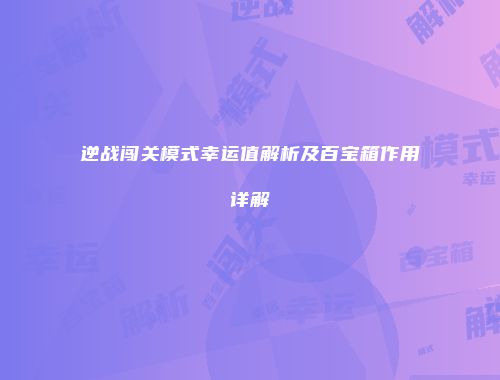 逆战闯关模式幸运值解析及百宝箱作用详解