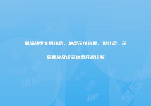 星际战甲实用攻略：地图花纹获取、设计图、花屏解决及虚空地图开启详解