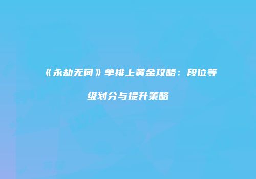 《永劫无间》单排上黄金攻略：段位等级划分与提升策略