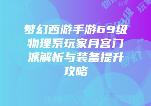 梦幻西游手游69级物理系玩家月宫门派解析与装备提升攻略