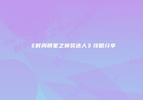 《时尚明星之换装达人》攻略分享