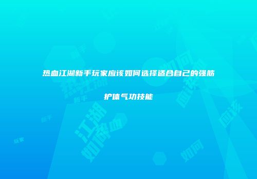 热血江湖新手玩家应该如何选择适合自己的强筋护体气功技能