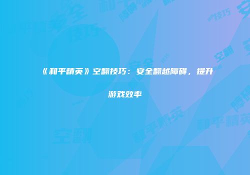 《和平精英》空翻技巧：安全翻越障碍，提升游戏效率