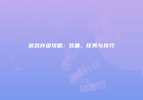 游戏升级攻略：装备、任务与技巧