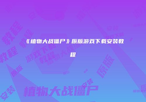 《植物大战僵尸》原版游戏下载安装教程