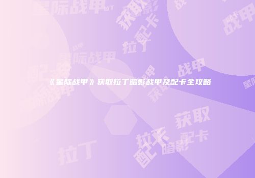 《星际战甲》获取拉丁暗影战甲及配卡全攻略
