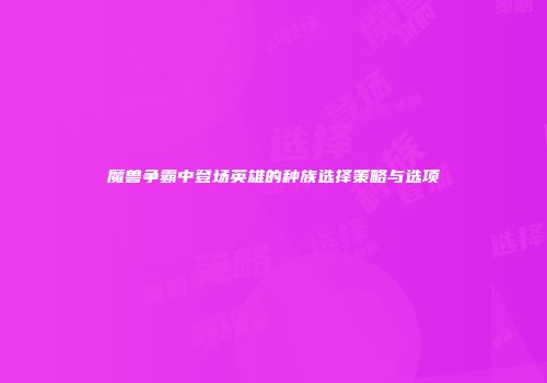 魔兽争霸中登场英雄的种族选择策略与选项
