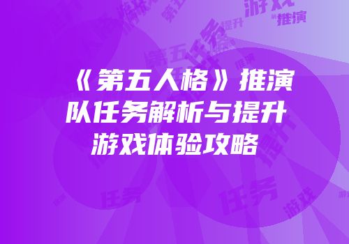 《第五人格》推演队任务解析与提升游戏体验攻略