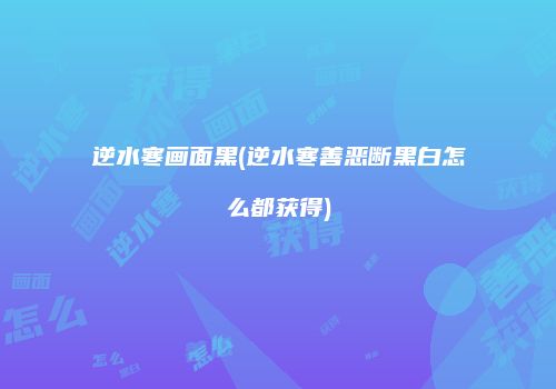 逆水寒画面黑(逆水寒善恶断黑白怎么都获得)