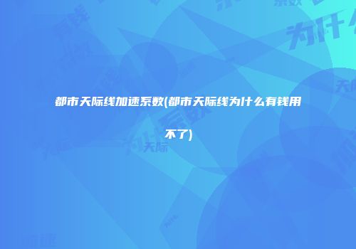 都市天际线加速系数(都市天际线为什么有钱用不了)