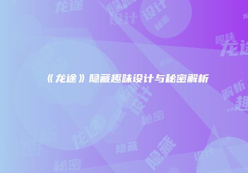《龙途》隐藏趣味设计与秘密解析