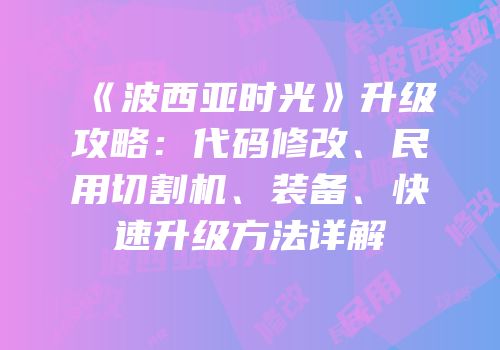 《波西亚时光》升级攻略：代码修改、民用切割机、装备、快速升级方法详解