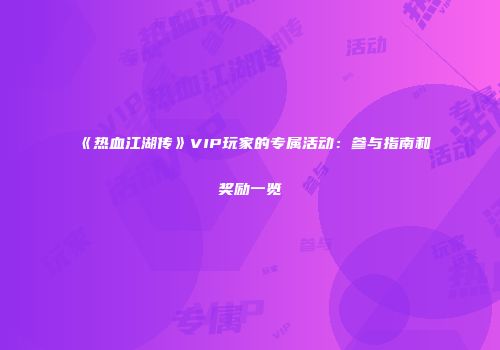 《热血江湖传》VIP玩家的专属活动：参与指南和奖励一览