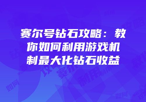 赛尔号钻石攻略：教你如何利用游戏机制最大化钻石收益