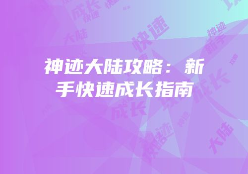 神迹大陆攻略：新手快速成长指南