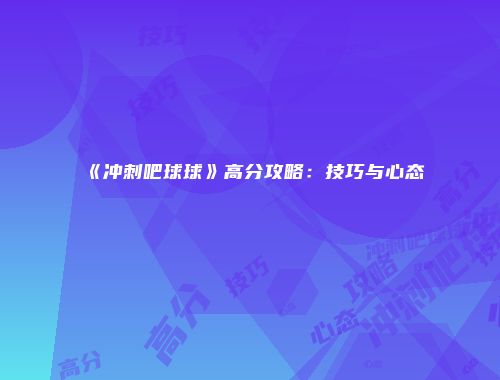 《冲刺吧球球》高分攻略：技巧与心态