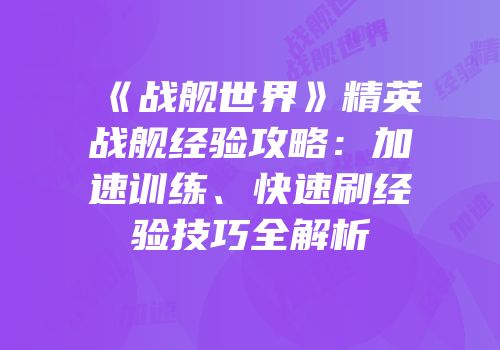 《战舰世界》精英战舰经验攻略：加速训练、快速刷经验技巧全解析