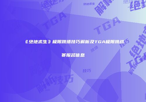 《绝地求生》极限跳墙技巧解析及TGA极限挑战赛报名信息