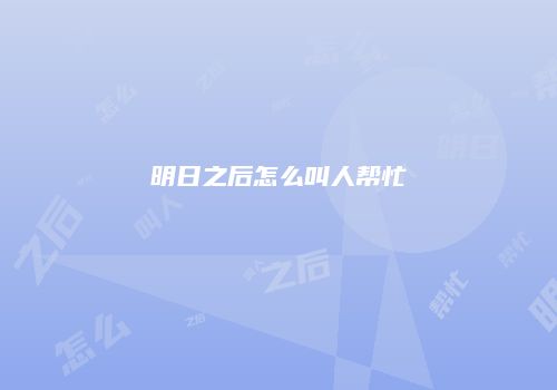 明日之后怎么叫人帮忙