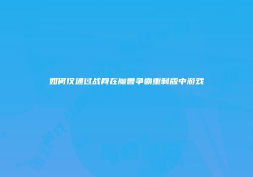 如何仅通过战网在魔兽争霸重制版中游戏