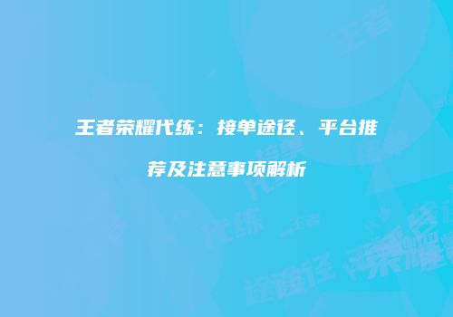 王者荣耀代练：接单途径、平台推荐及注意事项解析