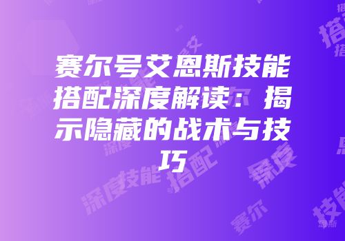 赛尔号艾恩斯技能搭配深度解读：揭示隐藏的战术与技巧
