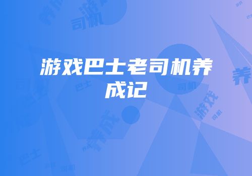 游戏巴士老司机养成记