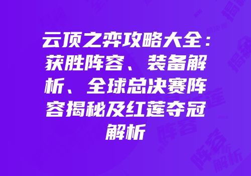 云顶之弈攻略大全：获胜阵容、装备解析、全球总决赛阵容揭秘及红莲夺冠解析