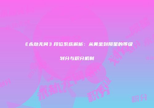 《永劫无间》段位系统解析：从黄金到陨星的等级划分与积分机制