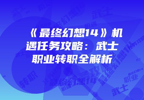 《最终幻想14》机遇任务攻略：武士职业转职全解析