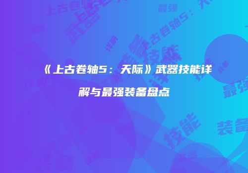 《上古卷轴5：天际》武器技能详解与最强装备盘点