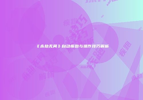 《永劫无间》自动疾跑与操作技巧解析