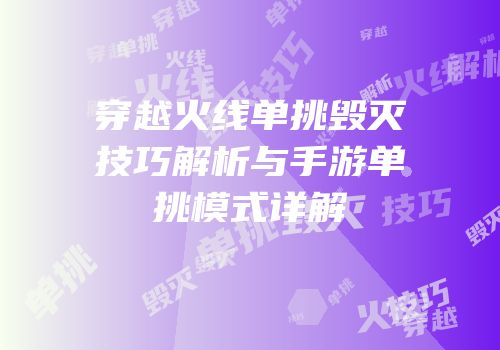 穿越火线单挑毁灭技巧解析与手游单挑模式详解