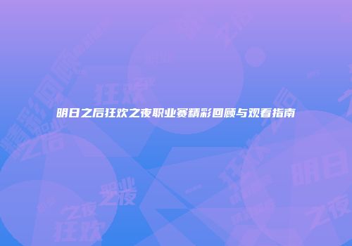 明日之后狂欢之夜职业赛精彩回顾与观看指南