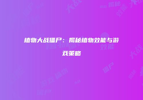 植物大战僵尸：揭秘植物效能与游戏策略