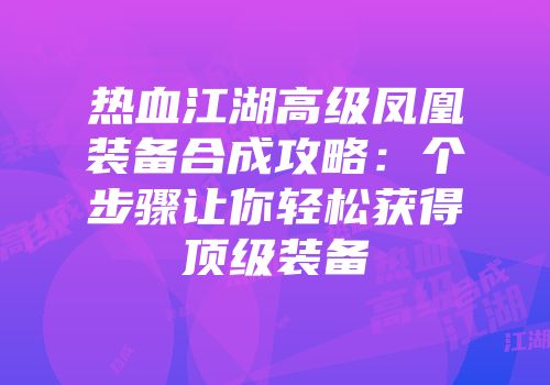 热血江湖高级凤凰装备合成攻略：个步骤让你轻松获得顶级装备