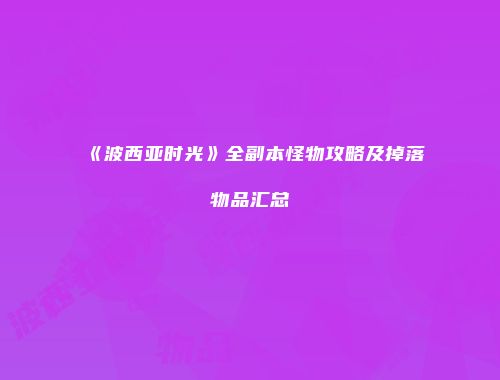 《波西亚时光》全副本怪物攻略及掉落物品汇总