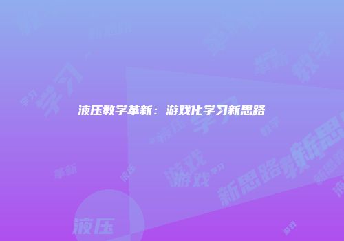 液压教学革新：游戏化学习新思路