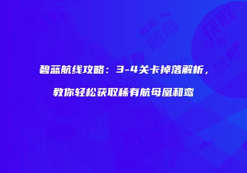 碧蓝航线攻略：3-4关卡掉落解析，教你轻松获取稀有航母凰和鸾