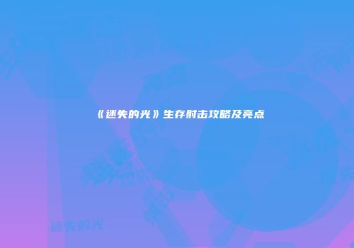 《迷失的光》生存射击攻略及亮点