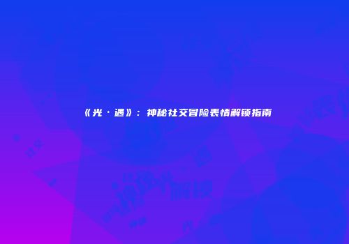 《光·遇》：神秘社交冒险表情解锁指南