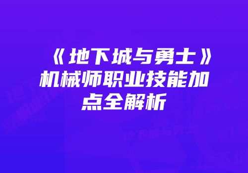 《地下城与勇士》机械师职业技能加点全解析