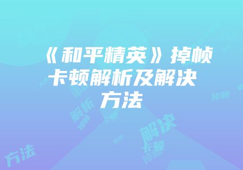 《和平精英》掉帧卡顿解析及解决方法