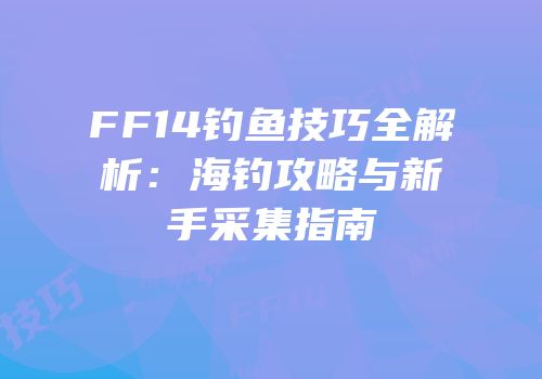 FF14钓鱼技巧全解析：海钓攻略与新手采集指南