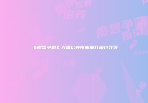 《魔兽争霸》大福培养指南提升角色等级