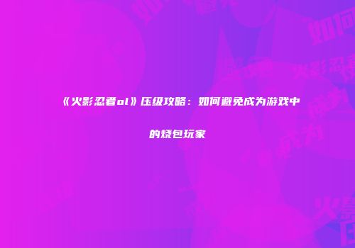 《火影忍者ol》压级攻略：如何避免成为游戏中的烧包玩家
