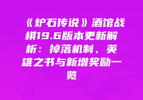 《炉石传说》酒馆战棋19.6版本更新解析：掉落机制、英雄之书与新增奖励一览