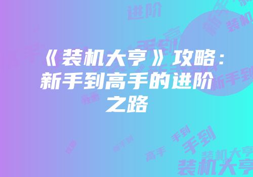 《装机大亨》攻略：新手到高手的进阶之路