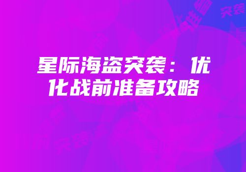 星际海盗突袭：优化战前准备攻略