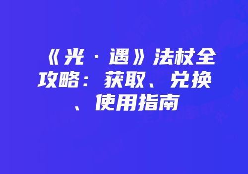 《光·遇》法杖全攻略：获取、兑换、使用指南